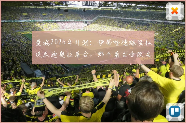 曼城2026年计划：伊蒂哈德球场拟设瓜迪奥拉看台，哪个看台会改名？命名流程与意义解读