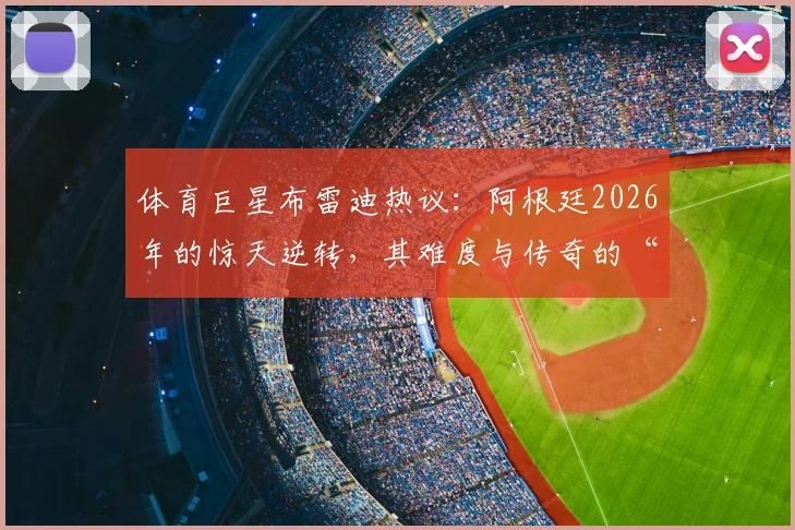 体育巨星布雷迪热议：阿根廷2026年的惊天逆转，其难度与传奇的“28-3”相比如何？深度对比两大体育奇迹