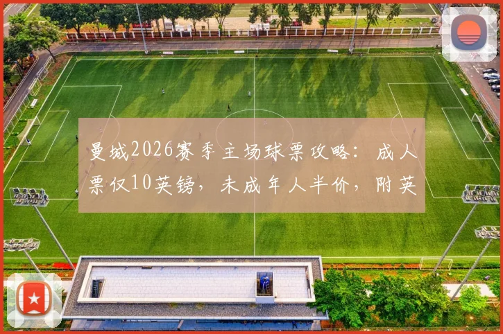 曼城2026赛季主场球票攻略：成人票仅10英镑，未成年人半价，附英超最优惠购票步骤