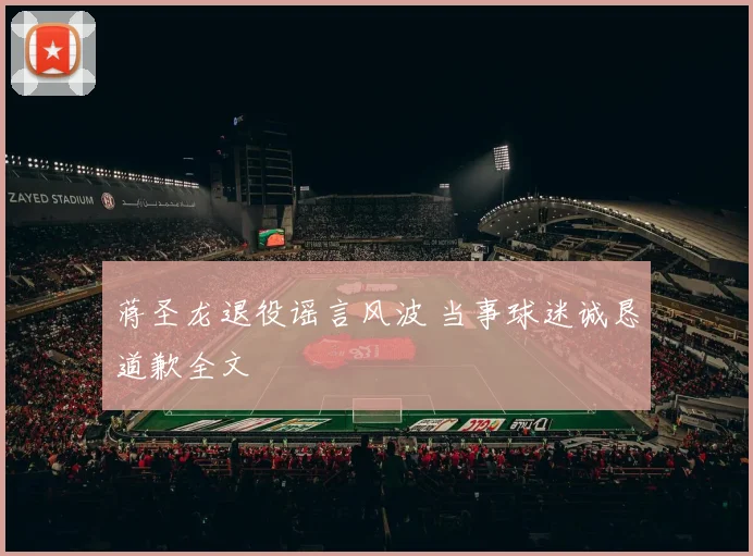 蒋圣龙退役谣言风波 当事球迷诚恳道歉全文