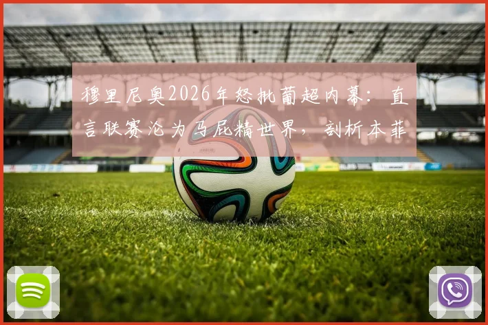 穆里尼奥2026年怒批葡超内幕：直言联赛沦为马屁精世界，剖析本菲卡争议判罚悬案