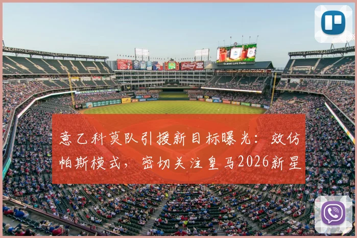 意乙科莫队引援新目标曝光:效仿帕斯模式,密切关注皇马2026新星丹尼尔·亚涅斯