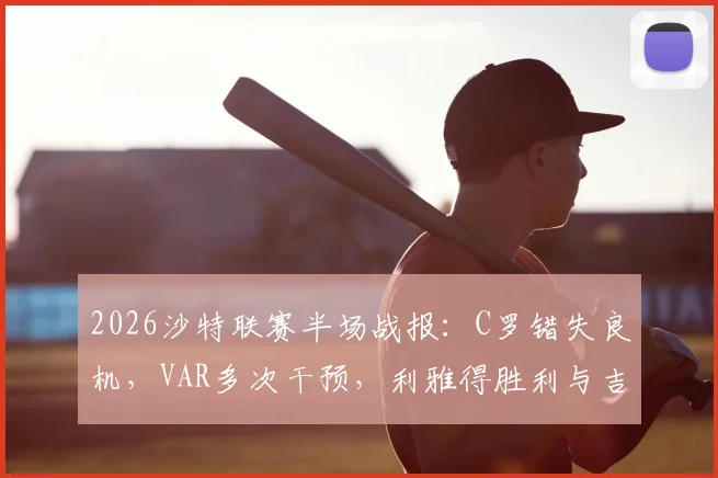 2026沙特联赛半场战报:C罗错失良机,VAR多次干预,利雅得胜利与吉达国民互交白卷
