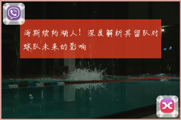 海斯续约湖人！深度解析其留队对球队未来的影响
