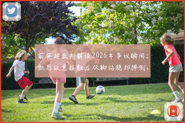 前英超裁判解读2026年争议瞬间：凯恩故意接触后双脚站稳却摔倒，算假摔吗？VAR当时为何没介入？