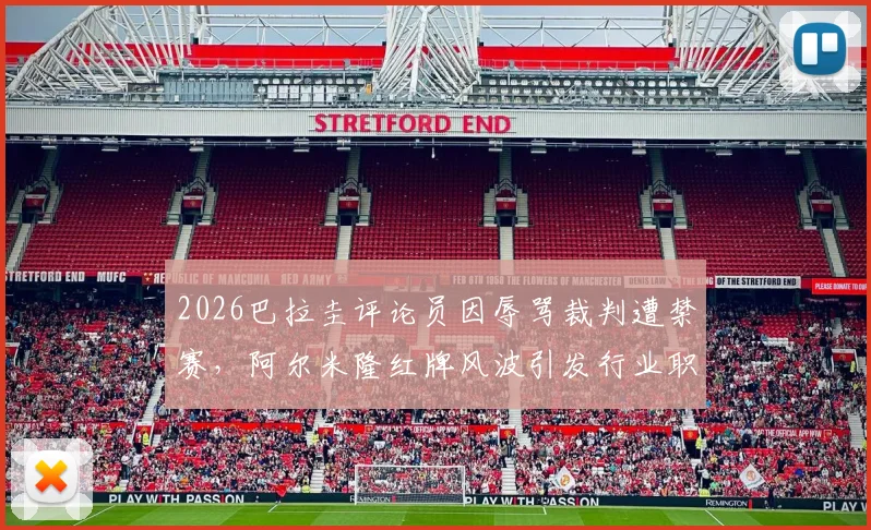2026巴拉圭评论员因辱骂裁判遭禁赛，阿尔米隆红牌风波引发行业职业道德大讨论