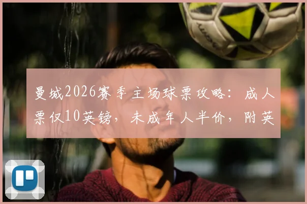曼城2026赛季主场球票攻略：成人票仅10英镑，未成年人半价，附英超最优惠购票步骤