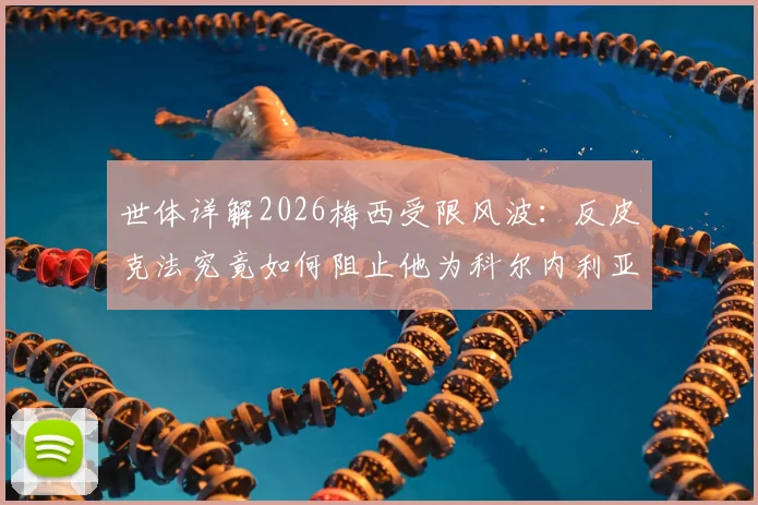 世体详解2026梅西受限风波:反皮克法究竟如何阻止他为科尔内利亚出战?