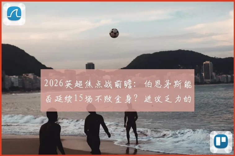 2026英超焦点战前瞻:伯恩茅斯能否延续15场不败金身?进攻乏力的富勒姆如何破局
