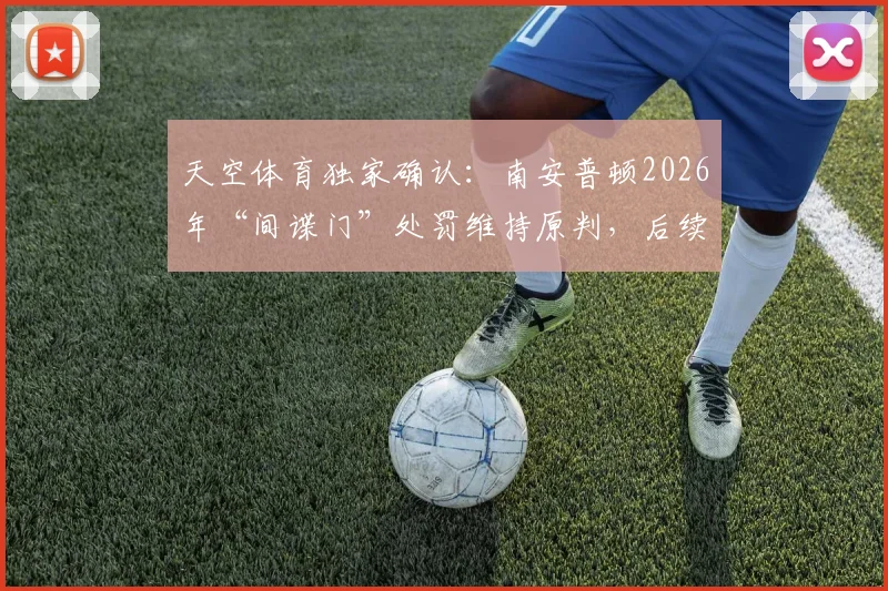 天空体育独家确认：南安普顿2026年“间谍门”处罚维持原判，后续申诉与影响全解析