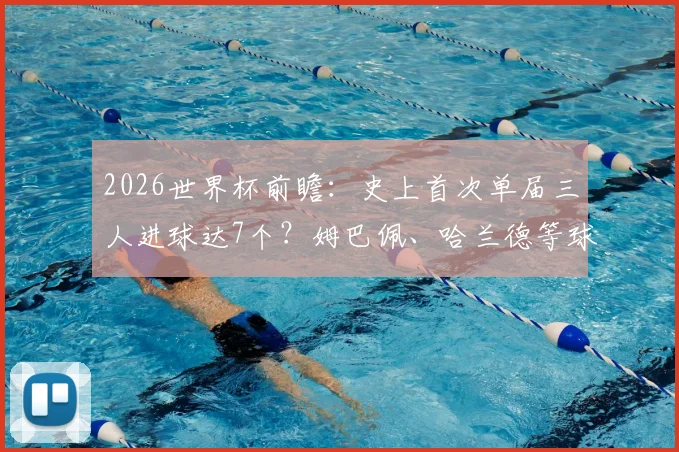 2026世界杯前瞻:史上首次单届三人进球达7个?姆巴佩、哈兰德等球星金靴争夺战分析