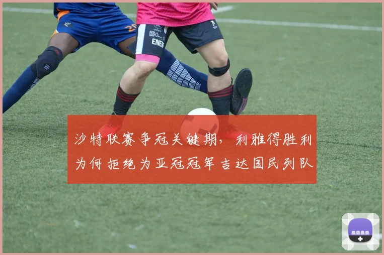 沙特联赛争冠关键期，利雅得胜利为何拒绝为亚冠冠军吉达国民列队？附联赛形势分析