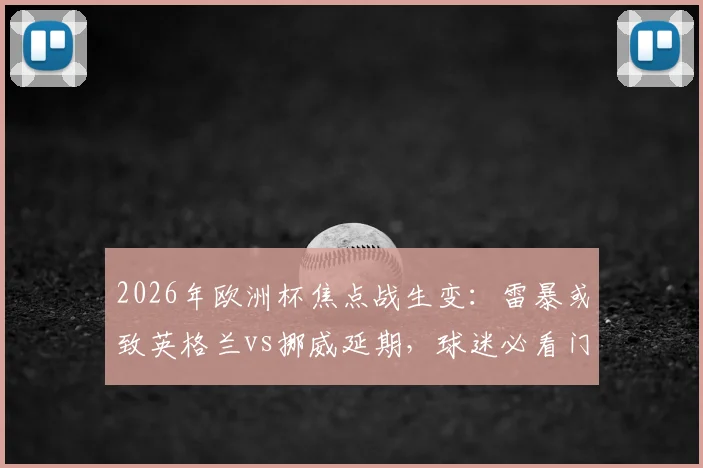 2026年欧洲杯焦点战生变:雷暴或致英格兰vs挪威延期,球迷必看门票、赛程调整及应急预案全指南