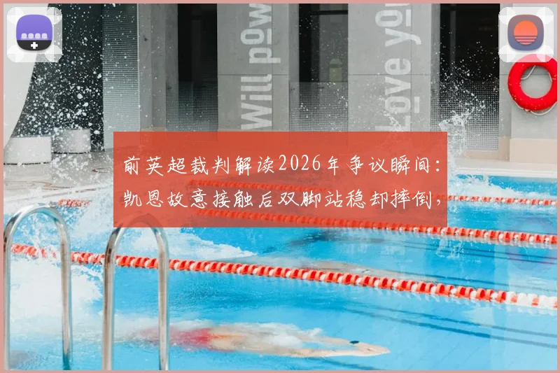 前英超裁判解读2026年争议瞬间:凯恩故意接触后双脚站稳却摔倒,算假摔吗?VAR当时为何没介入?