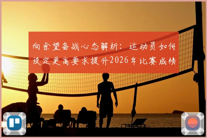 向余望备战心态解析:运动员如何设定更高要求提升2026年比赛成绩,附科学训练与心理调节指南