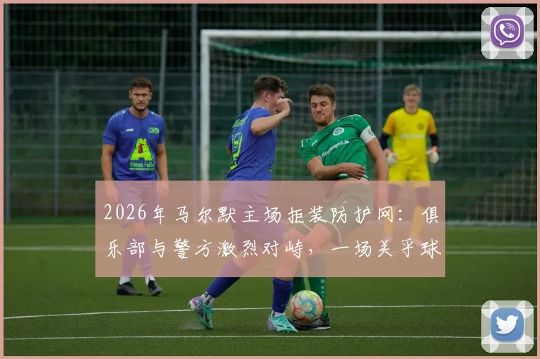 2026年马尔默主场拒装防护网：俱乐部与警方激烈对峙，一场关乎球场文化的行政诉讼风波