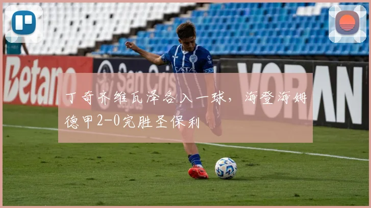 丁奇齐维瓦泽各入一球,海登海姆德甲2-0完胜圣保利