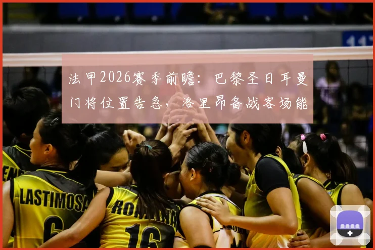 法甲2026赛季前瞻：巴黎圣日耳曼门将位置告急，洛里昂备战客场能否抓住机会创造冷门