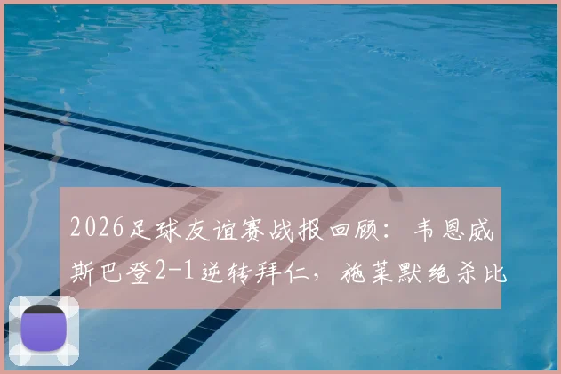 2026足球友谊赛战报回顾:韦恩威斯巴登2-1逆转拜仁,施莱默绝杀比朔夫破门难救主,附比赛全程解析与阵容点评