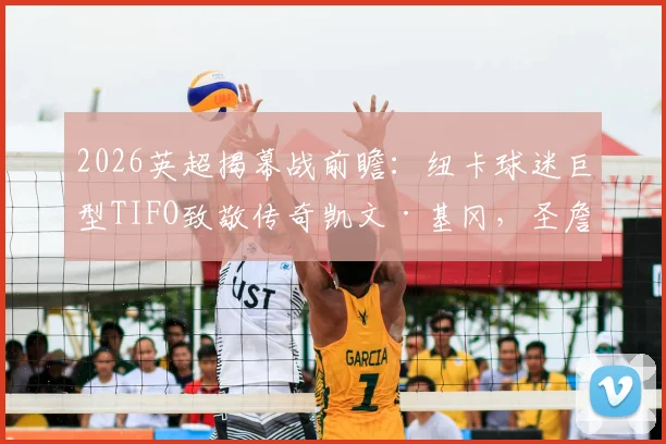 2026英超揭幕战前瞻：纽卡球迷巨型TIFO致敬传奇凯文·基冈，圣詹姆斯公园的震撼时刻